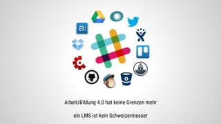 Arbeit/Bildung 4.0 hat keine Grenzen mehr
ein LMS ist kein Schweizermesser
Bild-Quelle: Slack.com
 