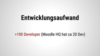 Entwicklungsaufwand
>100 Developer (Moodle HQ hat ca 20 Dev)
 