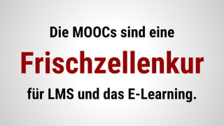 Die MOOCs sind eine
Frischzellenkur
für LMS und das E-Learning.
 