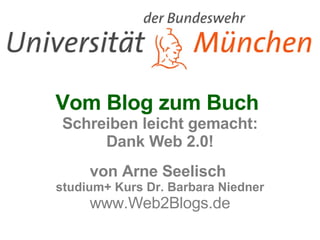 Vom Blog zum Buch  Schreiben leicht gemacht: Dank Web 2.0! von Arne Seelisch  studium+ Kurs Dr. Barbara Niedner www.Web2Blogs.de 