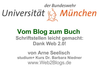 Vom Blog zum Buch  Schriftstellen leicht gemacht: Dank Web 2.0! von Arne Seelisch  studium+ Kurs Dr. Barbara Niedner www.Web2Blogs.de 
