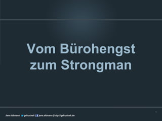 Vom Bürohengst
                   zum Strongman


                                                                      1
Jens Altmann |   gefruckelt |   jens.altmann | http://gefruckelt.de
 