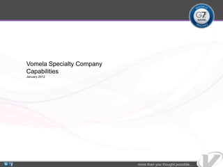 Vomela Specialty Company
Capabilities
January 2012




                           more than you thought possible…
 
