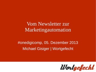 Vom Newsletter zur
Marketingautomation
#onedigicomp, 05. Dezember 2013
Michael Gisiger | Wortgefecht

 
