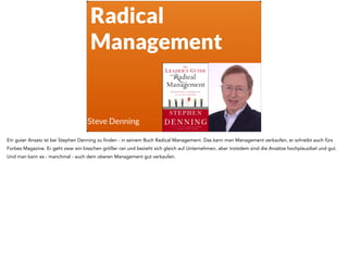 Radical
Management
Steve Denning
Ein guter Ansatz ist bei Stephen Denning zu finden - in seinem Buch Radical Management. D...