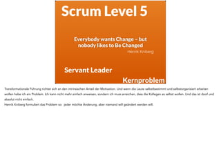 Everybody wants Change – but  
nobody likes to Be Changed
Scrum Level 5
Servant Leader
Henrik Kniberg
Kernproblem
Transfor...