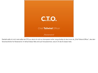 C.T.O.
Chief Tailwind Ofﬁcer
„Rückenwind“
Deshalb stelle ich mich meist selbst als CTO vor, damit ich nicht so inkompetent...