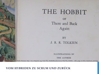 Public Domain, http://de.wikipedia.org/wiki/Der_Hobbit#mediaviewer/File:The_Hobbit_-_title_page_of_first_American_print.jpg 
VOM HYBRIDEN ZU SCRUM UND ZURÜCK 
 