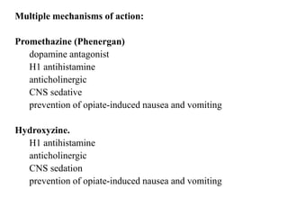 Multiple mechanisms of action:
Promethazine (Phenergan)
dopamine antagonist
H1 antihistamine
anticholinergic
CNS sedative
prevention of opiate-induced nausea and vomiting
Hydroxyzine.
H1 antihistamine
anticholinergic
CNS sedation
prevention of opiate-induced nausea and vomiting
 