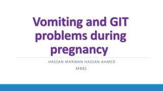 Vomiting and GIT
problems during
pregnancy
HASSAN MARWAN HASSAN AHMED
MBBS
 