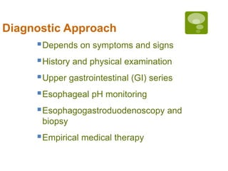 Diagnostic Approach
Depends on symptoms and signs
History and physical examination
Upper gastrointestinal (GI) series
Esophageal pH monitoring
Esophagogastroduodenoscopy and
biopsy
Empirical medical therapy
 