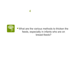 4
What are the various methods to thicken the
feeds, especially in infants who are on
breast-feeds?
 