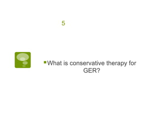 5
What is conservative therapy for
GER?
 