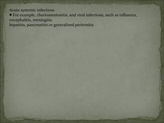 Acute systemic infections
■ For example, chorioamnionitis, and viral infections, such as influenza,
encephalitis, meningitis,
hepatitis, pancreatitis or generalized peritonitis
 
