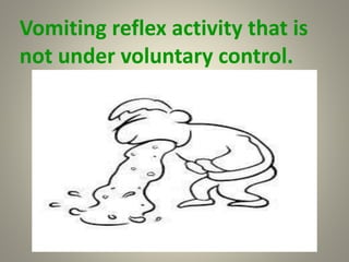 Vomiting reflex activity that is
not under voluntary control.
 