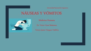 NÁUSEAS Y VÓMITOS
Universidad Nacional de Cajamarca
Medicina Humana
Dr. Víctor Cieza Mestanza
Yerson James Vásquez Valdivia
 
