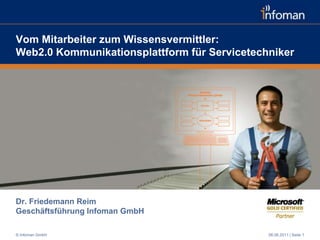 Vom Mitarbeiter zum Wissensvermittler:Web2.0 Kommunikationsplattform für Servicetechniker Dr. Friedemann Reim Geschäftsführung Infoman GmbH 08.06.2011 | Seite 1 