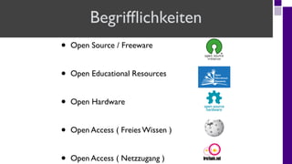 Begrifflichkeiten
• Open Source / Freeware
• Open Educational Resources
• Open Hardware
• Open Access ( Freies Wissen )
• Open Access ( Netzzugang )