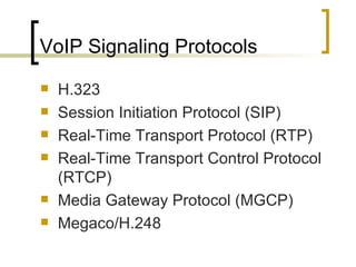 VoIP Signaling Protocols H.323 Session Initiation Protocol (SIP) Real-Time Transport Protocol (RTP) Real-Time Transport Control Protocol (RTCP) Media Gateway Protocol (MGCP) Megaco/H.248 