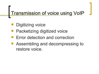 Transmission of voice using VoIP Digitizing voice Packetizing digitized voice Error detection and correction Assembling and decompressing to restore voice. 