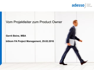 Vom Projektleiter zum Product Owner
Gerrit Beine, MBA
bitkom FA Project Management, 29.02.2016
 
