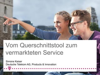 Vom Querschnittstool zum
vermarkteten Service
Simone Kaiser
Deutsche Telekom AG, Products & Innovation

 