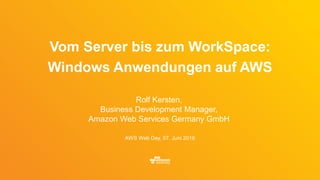 Rolf Kersten,
Business Development Manager,
Amazon Web Services Germany GmbH
AWS Web Day, 07. Juni 2016
Vom Server bis zum WorkSpace:
Windows Anwendungen auf AWS
 