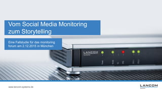 www.lancom-systems.de
Vom Social Media Monitoring
zum Storytelling
Eine Fallstudie für das monitoring
forum am 2.12.2015 in München
 