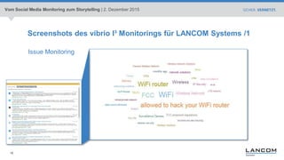 18
Screenshots des vibrio I³ Monitorings für LANCOM Systems /1
Issue Monitoring
Vom Social Media Monitoring zum Storytelling | 2. Dezember 2015
 