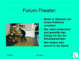 Forum-Theater: Bilder in Aktionen mit einem Publikum umsetzen Der Joker präsentiert und gestaltet den Dialog mit den Zu-Schauspielenden Wer ändern will, kommt in die Szene 