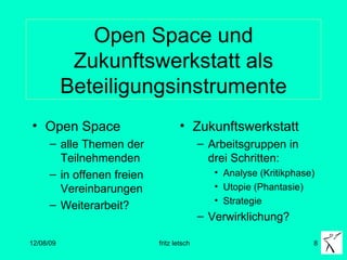 Open Space und Zukunftswerkstatt als Beteiligungsinstrumente Open Space alle Themen der Teilnehmenden in offenen freien Vereinbarungen Weiterarbeit? Zukunftswerkstatt Arbeitsgruppen in drei Schritten: Analyse (Kritikphase) Utopie (Phantasie) Strategie  Verwirklichung? 