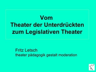 Vom  Theater der Unterdrückten zum Legislativen Theater Fritz Letsch  theater pädagogik gestalt moderation 