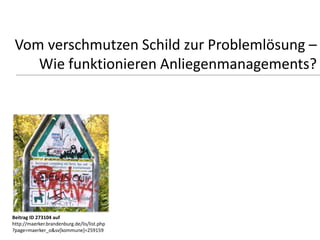 Vom verschmutzen Schild zur Problemlösung –
    Wie funktionieren Anliegenmanagements?




Beitrag ID 273104 auf
http://maerker.brandenburg.de/lis/list.php
?page=maerker_o&sv[kommune]=259159
 