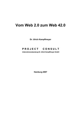 Vom Web 2.0 zum Web 42.0
Dr. Ulrich Kampffmeyer
P R O J E C T C O N S U L T
Unternehmensberatung Dr. Ulrich Kampffmeyer GmbH
Hamburg 2007
 