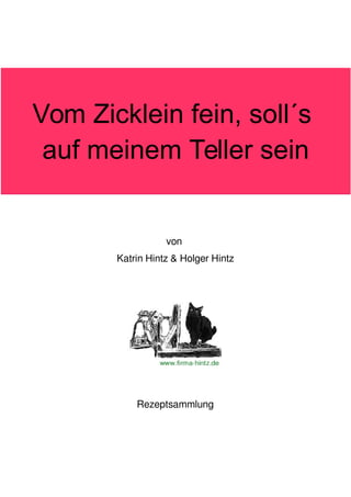 Vom Zicklein fein, soll´s
auf meinem Teller sein

von
Katrin Hintz & Holger Hintz

Rezeptsammlung

 