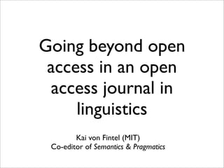 Going beyond open
 access in an open
 access journal in
     linguistics
        Kai von Fintel (MIT)
 Co-editor of Semantics & Pragmatics
 