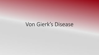 Von Gierk’s Disease
 