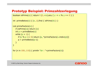 Prototyp Beispiel: Primzahlzerlegung
  boolean isPrime(x) { return ! (2..<x).any { y -> x % y == 0 } }

  int primeBelow(x...