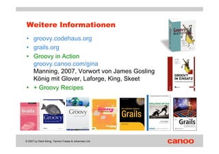 Weitere Informationen
• groovy.codehaus.org
• grails.org
• Groovy in Action
  groovy.canoo.com/gina
  Manning, 2007, Vorwo...