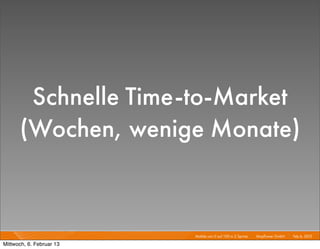 Schnelle Time-to-Market
      (Wochen, wenige Monate)


                          Mobile von 0 auf 100 in 2 Sprints I   Mayﬂower GmbH I Feb 6, 2013 I

Mittwoch, 6. Februar 13
 