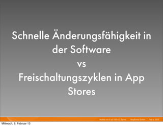 Schnelle Änderungsfähigkeit in
                 der Software
                      vs
         Freischaltungszyklen in App
                    Stores

                          Mobile von 0 auf 100 in 2 Sprints I   Mayﬂower GmbH I Feb 6, 2013 I

Mittwoch, 6. Februar 13
 