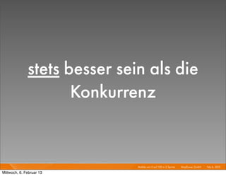 stets besser sein als die
                     Konkurrenz


                              Mobile von 0 auf 100 in 2 Sprints I   Mayﬂower GmbH I Feb 6, 2013 I

Mittwoch, 6. Februar 13
 