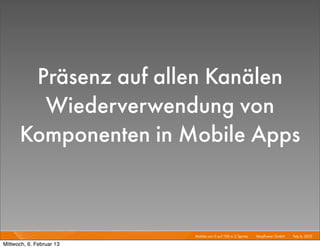 Präsenz auf allen Kanälen
        Wiederverwendung von
      Komponenten in Mobile Apps



                          Mobile von 0 auf 100 in 2 Sprints I   Mayﬂower GmbH I Feb 6, 2013 I

Mittwoch, 6. Februar 13
 