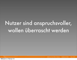 Nutzer sind anspruchsvoller,
        wollen überrascht werden



                          Mobile von 0 auf 100 in 2 Sprints I   Mayﬂower GmbH I Feb 6, 2013 I

Mittwoch, 6. Februar 13
 