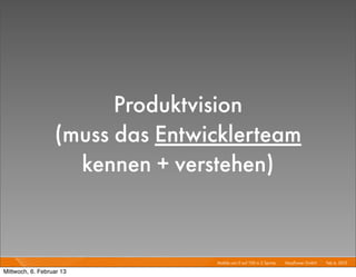 Produktvision
                  (muss das Entwicklerteam
                    kennen + verstehen)


                                 Mobile von 0 auf 100 in 2 Sprints I   Mayﬂower GmbH I Feb 6, 2013 I

Mittwoch, 6. Februar 13
 