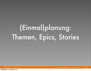 (Einmal)planung:
               Themen, Epics, Stories


                             Mobile von 0 auf 100 in 2 Sprints I   Mayﬂower GmbH I Feb 6, 2013 I

Mittwoch, 6. Februar 13
 