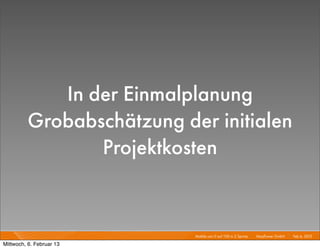 In der Einmalplanung
         Grobabschätzung der initialen
                Projektkosten


                           Mobile von 0 auf 100 in 2 Sprints I   Mayﬂower GmbH I Feb 6, 2013 I

Mittwoch, 6. Februar 13
 