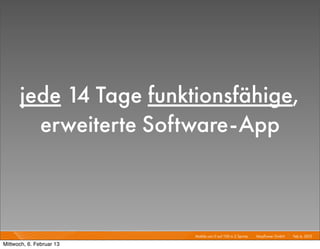 jede 14 Tage funktionsfähige,
        erweiterte Software-App



                          Mobile von 0 auf 100 in 2 Sprints I   Mayﬂower GmbH I Feb 6, 2013 I

Mittwoch, 6. Februar 13
 