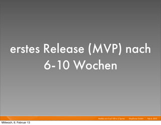 erstes Release (MVP) nach
             6-10 Wochen


                          Mobile von 0 auf 100 in 2 Sprints I   Mayﬂower GmbH I Feb 6, 2013 I

Mittwoch, 6. Februar 13
 
