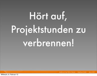 Hört auf,
             Projektstunden zu
                verbrennen!

                          Mobile von 0 auf 100 in 2 Sprints I   Mayﬂower GmbH I Feb 6, 2013 I

Mittwoch, 6. Februar 13
 